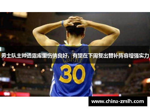 勇士队主帅透露库里伤情良好，有望在下周复出替补阵容增强实力