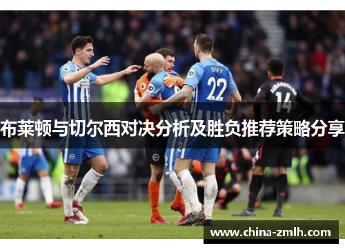 布莱顿与切尔西对决分析及胜负推荐策略分享