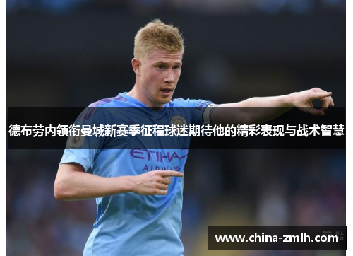 德布劳内领衔曼城新赛季征程球迷期待他的精彩表现与战术智慧