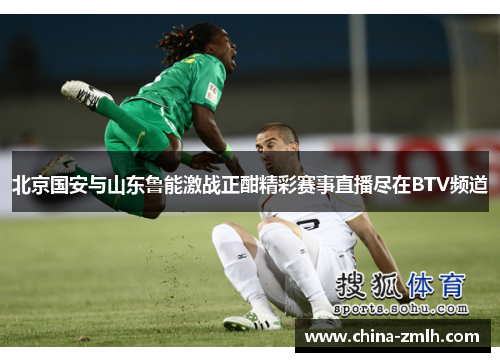 北京国安与山东鲁能激战正酣精彩赛事直播尽在BTV频道